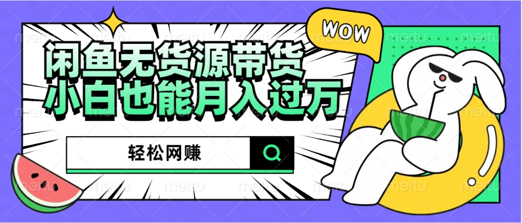 闲鱼无货源带货：轻松网赚，小白也能月入过万的秘密武器风钥吧-网创项目资源站-副业项目-创业项目-搞钱项目风钥吧