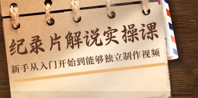 纪录片解说实操课，新手从入门开始到能够独立制作视频（22节课）风钥吧-网创项目资源站-副业项目-创业项目-搞钱项目风钥吧