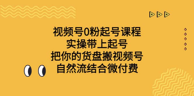 视频号0粉起号课程 实操带上起号 把你的货盘搬视频号 自然流结合微付费风钥吧-网创项目资源站-副业项目-创业项目-搞钱项目风钥吧