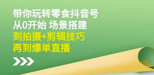 隋校长带你玩转抖音零食号：从0开始场景搭建，到拍摄+剪辑技巧，再到爆单直播风钥吧-网创项目资源站-副业项目-创业项目-搞钱项目风钥吧