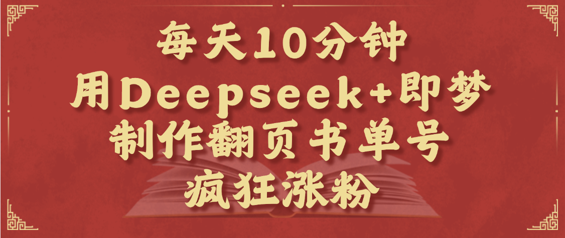 每天十分钟，用Deepseek+即梦，制作翻页书单号，疯狂涨粉，单日变现1000+风钥吧-网创项目资源站-副业项目-创业项目-搞钱项目风钥吧