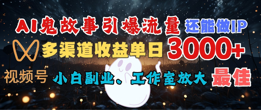 AI鬼故事引爆流量 还能做IP，视频号多渠道收益单日3000+，小白副业、工作室放大的最佳选择风钥吧-网创项目资源站-副业项目-创业项目-搞钱项目风钥吧