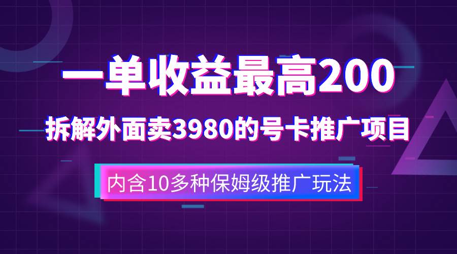 一单收益200+拆解外面卖3980手机号卡推广项目（内含10多种保姆级推广玩法）风钥吧-网创项目资源站-副业项目-创业项目-搞钱项目风钥吧