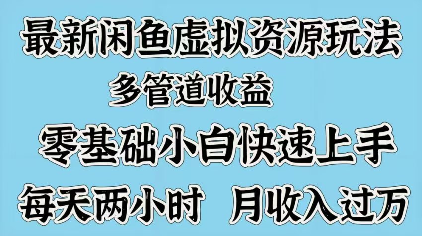 最新咸鱼虚拟资源玩法，多管道收益，零基础小白快速上手，每天两小时月收入过万风钥吧-网创项目资源站-副业项目-创业项目-搞钱项目风钥吧