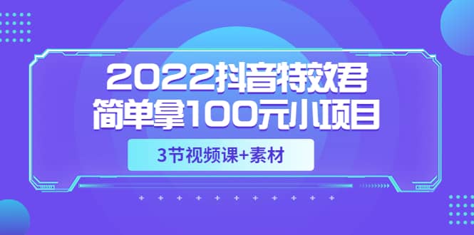 2022抖音特效君简单拿100元小项目，可深耕赚更多（3节视频课+素材）风钥吧-网创项目资源站-副业项目-创业项目-搞钱项目风钥吧