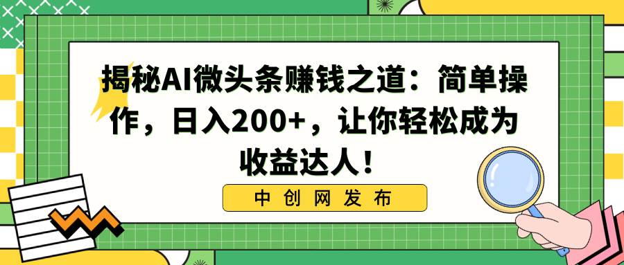 揭秘AI微头条赚钱之道：简单操作，日入200+，让你轻松成为收益达人！风钥吧-网创项目资源站-副业项目-创业项目-搞钱项目风钥吧