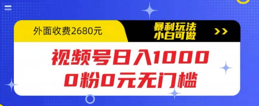 视频号日入1000，0粉0元无门槛，暴利玩法，小白可做，拆解教程风钥吧-网创项目资源站-副业项目-创业项目-搞钱项目风钥吧