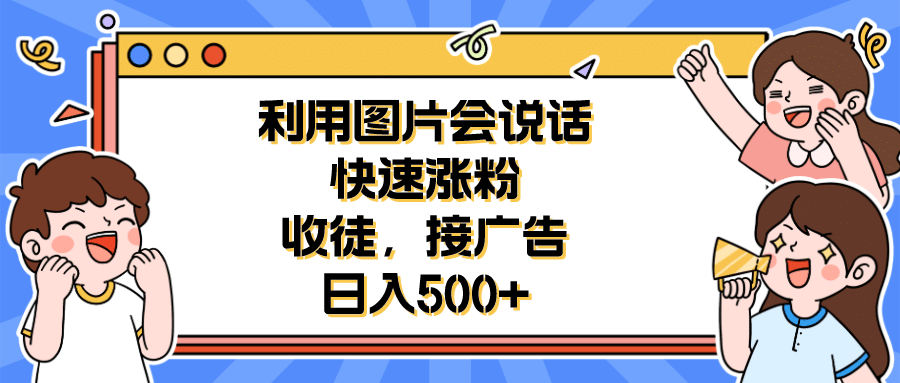 利用会说话的图片快速涨粉，收徒，接广告日入500+风钥吧-网创项目资源站-副业项目-创业项目-搞钱项目风钥吧
