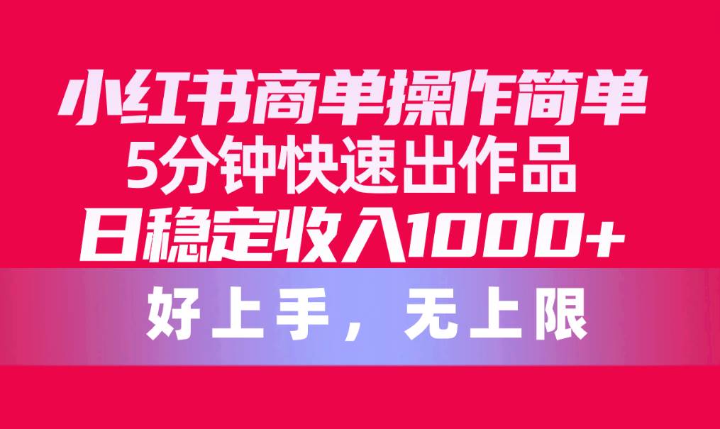 小红书商单操作简单，5分钟快速出作品，日稳定收入1000+，无上限风钥吧-网创项目资源站-副业项目-创业项目-搞钱项目风钥吧