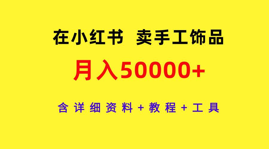 在小红书卖手工饰品，月入50000+，含详细资料+教程+工具风钥吧-网创项目资源站-副业项目-创业项目-搞钱项目风钥吧