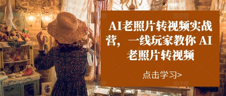 AI老照片转视频实操训练营，一线玩家教你AI老照片转视频风钥吧-网创项目资源站-副业项目-创业项目-搞钱项目风钥吧
