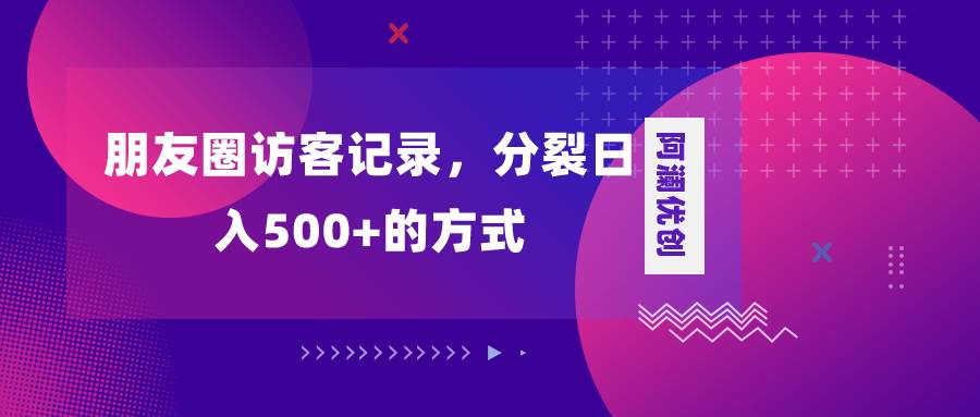 朋友圈访客记录，分裂日入500+，变现加分裂风钥吧-网创项目资源站-副业项目-创业项目-搞钱项目风钥吧