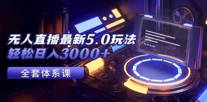 无人直播最新5.0玩法，轻松日入3000+风钥吧-网创项目资源站-副业项目-创业项目-搞钱项目风钥吧