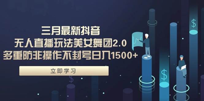三月最新抖音无人直播玩法美女舞团2.0，多重防非操作不封号日入1500+ 小…风钥吧-网创项目资源站-副业项目-创业项目-搞钱项目风钥吧