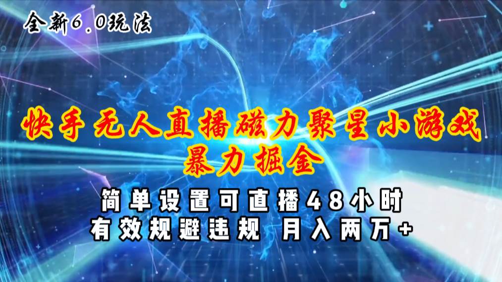 全新6.0快手无人直播，磁力聚星小游戏暴力项目，简单设置，直播48小时…风钥吧-网创项目资源站-副业项目-创业项目-搞钱项目风钥吧