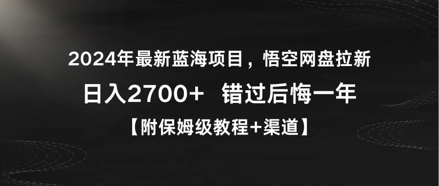 2024年最新蓝海项目，悟空网盘拉新，日入2700+错过后悔一年【附保姆级教…风钥吧-网创项目资源站-副业项目-创业项目-搞钱项目风钥吧