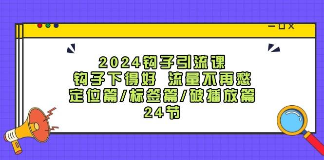2024钩子·引流课：钩子下得好 流量不再愁，定位篇/标签篇/破播放篇/24节风钥吧-网创项目资源站-副业项目-创业项目-搞钱项目风钥吧