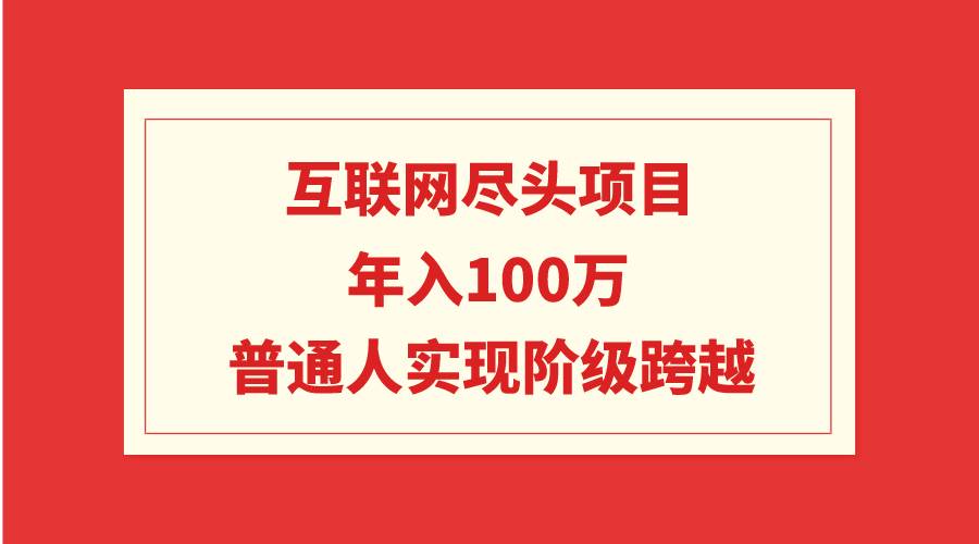 互联网尽头项目：年入100W，普通人实现阶级跨越风钥吧-网创项目资源站-副业项目-创业项目-搞钱项目风钥吧