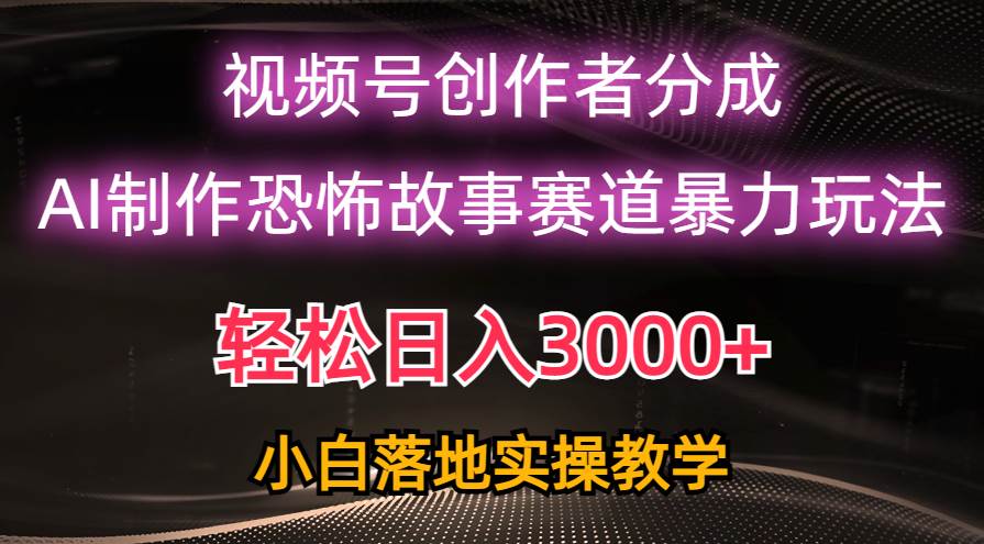 日入3000+，视频号AI恐怖故事赛道暴力玩法，轻松过原创，小白也能轻松上手风钥吧-网创项目资源站-副业项目-创业项目-搞钱项目风钥吧