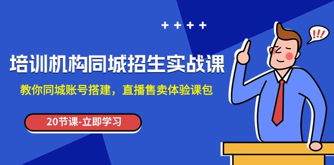 培训机构-同城招生实操课，教你同城账号搭建，直播售卖体验课包风钥吧-网创项目资源站-副业项目-创业项目-搞钱项目风钥吧