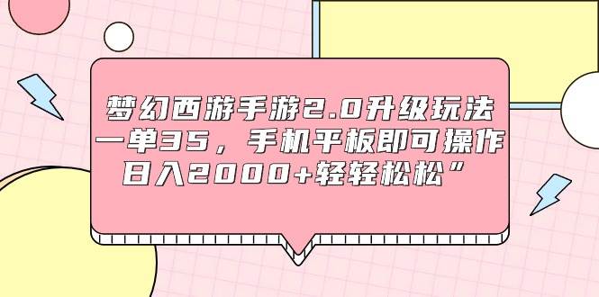 梦幻西游手游2.0升级玩法，一单35，手机平板即可操作，日入2000+轻轻松松”风钥吧-网创项目资源站-副业项目-创业项目-搞钱项目风钥吧
