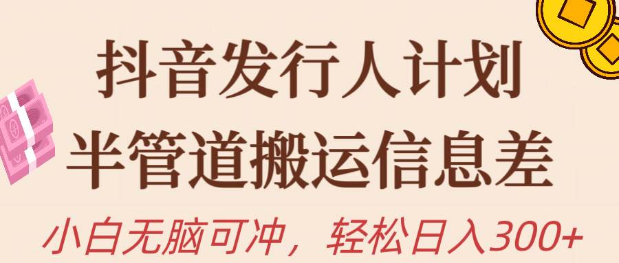 抖音发行人计划，半管道搬运，日入300+，新手小白无脑冲风钥吧-网创项目资源站-副业项目-创业项目-搞钱项目风钥吧