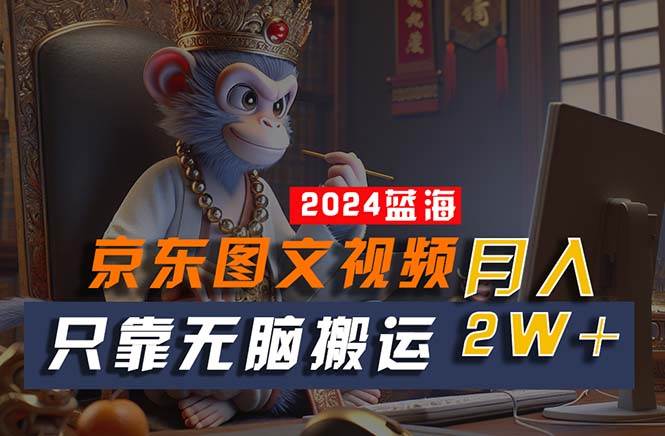 2024最新蓝海项目，只靠无脑搬运，不需要剪辑，有手就会，京东图文视频…风钥吧-网创项目资源站-副业项目-创业项目-搞钱项目风钥吧
