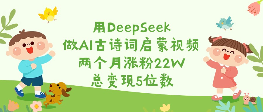 用DeepSeek做AI古诗词启蒙视频，两个月涨粉22W，总变现5位数风钥吧-网创项目资源站-副业项目-创业项目-搞钱项目风钥吧