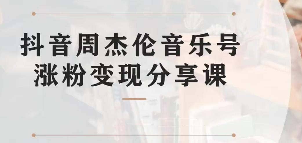 副业拆解：抖音杰伦音乐号涨粉变现项目 视频版一条龙实操玩法（教程+素材）风钥吧-网创项目资源站-副业项目-创业项目-搞钱项目风钥吧