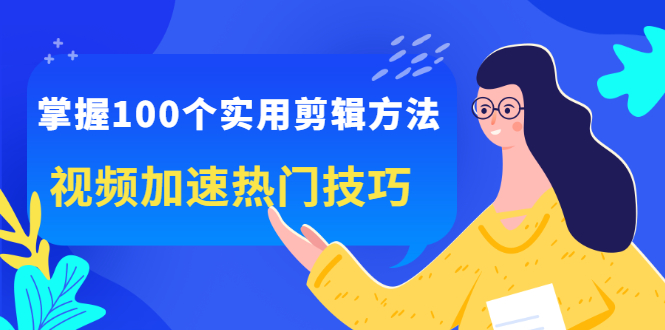 掌握100个实用剪辑方法，让你的视频加速热门，价值999元风钥吧-网创项目资源站-副业项目-创业项目-搞钱项目风钥吧