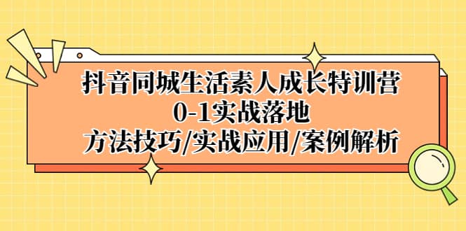 抖音同城生活素人成长特训营，0-1实战落地，方法技巧|实战应用|案例解析风钥吧-网创项目资源站-副业项目-创业项目-搞钱项目风钥吧