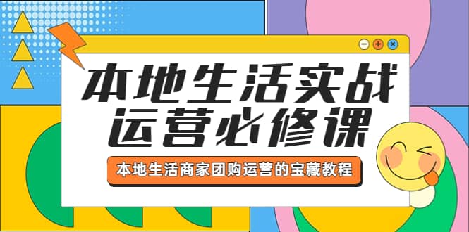 本地生活实战运营必修课，本地生活商家-团购运营的宝藏教程风钥吧-网创项目资源站-副业项目-创业项目-搞钱项目风钥吧