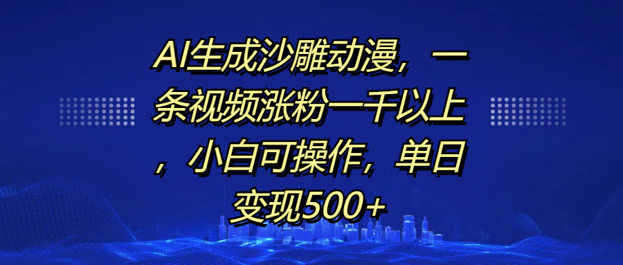 AI生成沙雕动漫，一条视频涨粉一千以上，单日变现500+，小白可操作风钥吧-网创项目资源站-副业项目-创业项目-搞钱项目风钥吧