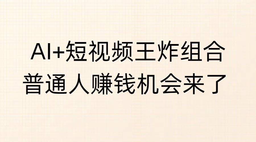 AI+短视频王炸组合，普通人赚钱机会来了风钥吧-网创项目资源站-副业项目-创业项目-搞钱项目风钥吧