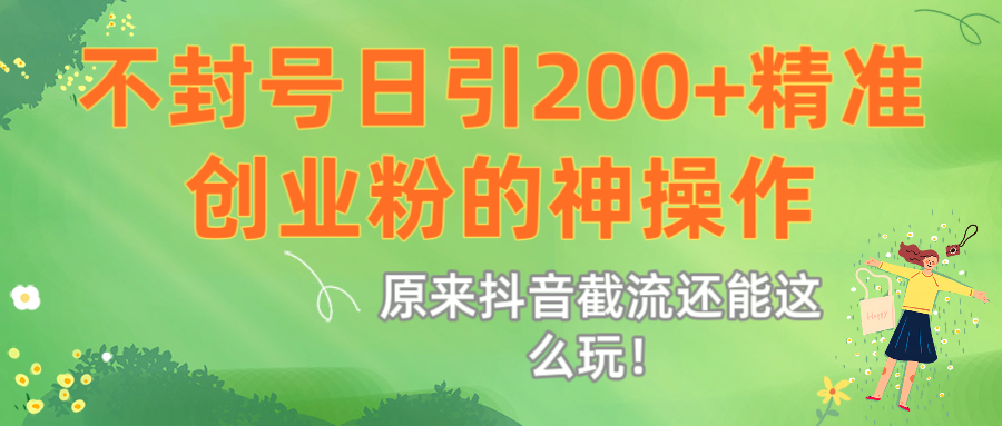 原来抖音截流还能这么玩！不封号日引200+精准创业粉的神操作风钥吧-网创项目资源站-副业项目-创业项目-搞钱项目风钥吧
