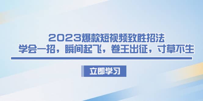 2023爆款短视频致胜招法，学会一招，瞬间起飞，卷王出征，寸草不生风钥吧-网创项目资源站-副业项目-创业项目-搞钱项目风钥吧