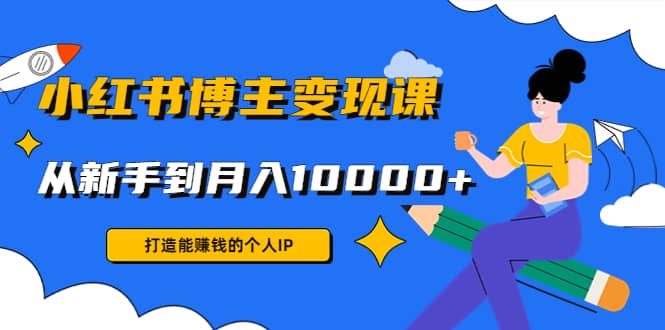 小红书博主变现课(9节课)风钥吧-网创项目资源站-副业项目-创业项目-搞钱项目风钥吧