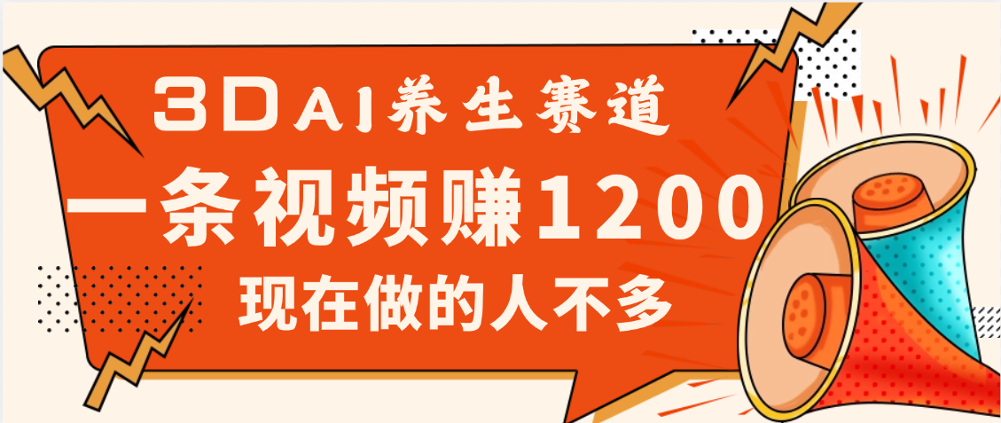 3DAI养生赛道，一条视频赚了1200，新蓝海，目前做的人不多风钥吧-网创项目资源站-副业项目-创业项目-搞钱项目风钥吧