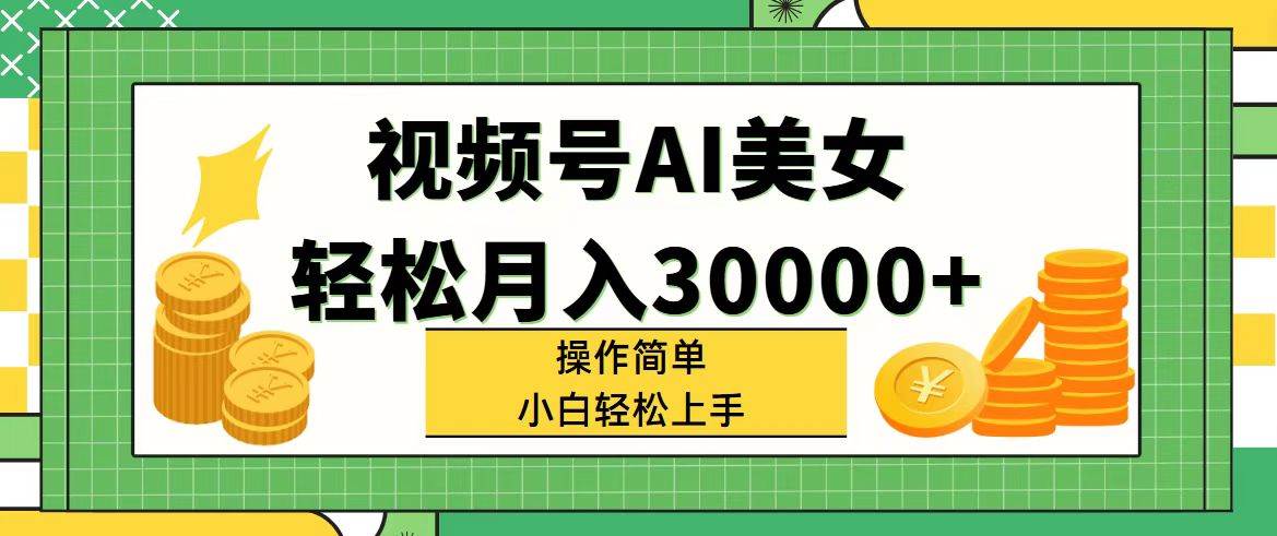视频号AI美女，轻松月入30000+,操作简单小白也能轻松上手风钥吧-网创项目资源站-副业项目-创业项目-搞钱项目风钥吧