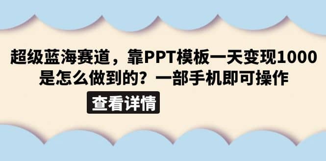 超级蓝海赛道，靠PPT模板一天变现1000是怎么做到的（教程+99999份PPT模板）风钥吧-网创项目资源站-副业项目-创业项目-搞钱项目风钥吧