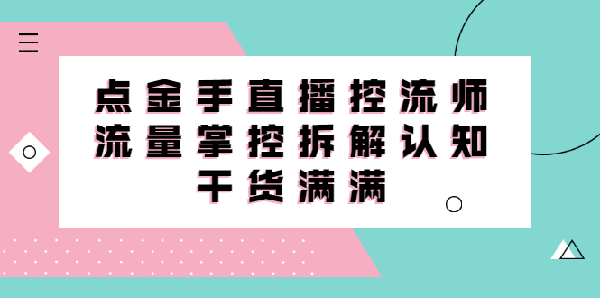 直播控流师线上课，流量掌控拆解认知，干货满满风钥吧-网创项目资源站-副业项目-创业项目-搞钱项目风钥吧