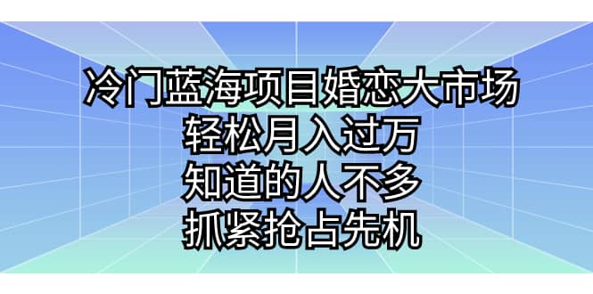 冷门蓝海项目婚恋大市场，轻松月入过万，知道的人不多，抓紧抢占先机风钥吧-网创项目资源站-副业项目-创业项目-搞钱项目风钥吧