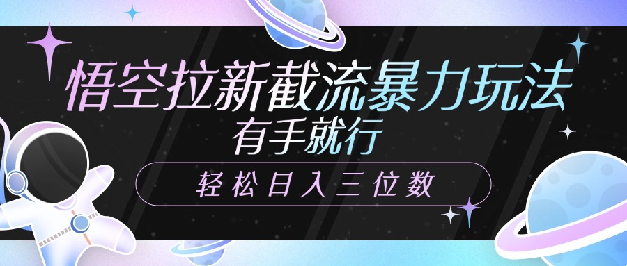 悟空拉新截流暴力玩法，有手就行，轻松日入三位数风钥吧-网创项目资源站-副业项目-创业项目-搞钱项目风钥吧