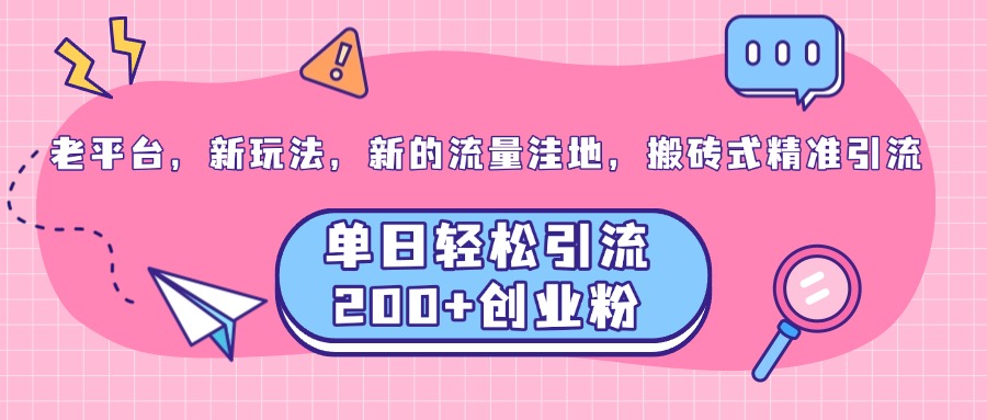 老平台，新玩法，新的流量洼地，搬砖式精准引流，单日轻松引流200+创业粉风钥吧-网创项目资源站-副业项目-创业项目-搞钱项目风钥吧