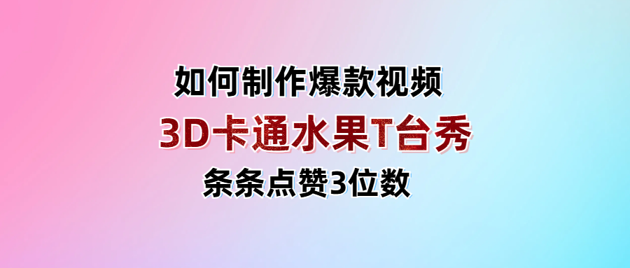 3D卡通水果走秀视频，条条点赞3位数，单日变现1000+风钥吧-网创项目资源站-副业项目-创业项目-搞钱项目风钥吧