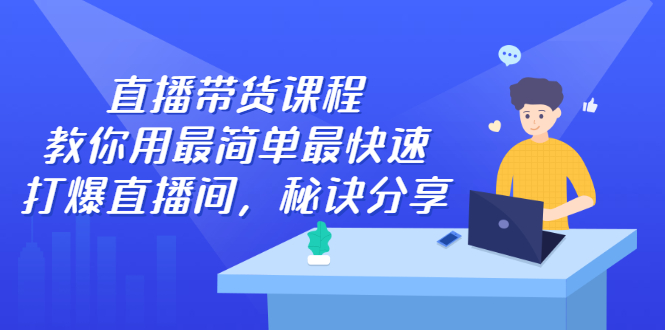 直播带货课程，教你用最简单最快速打爆直播间风钥吧-网创项目资源站-副业项目-创业项目-搞钱项目风钥吧