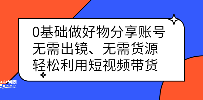 0基础做好物分享账号：无需出镜、无需货源，轻松利用短视频带货风钥吧-网创项目资源站-副业项目-创业项目-搞钱项目风钥吧