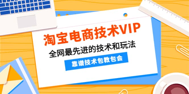 淘宝电商技术VIP，全网最先进的技术和玩法，靠谱技术包教包会，价值1599元风钥吧-网创项目资源站-副业项目-创业项目-搞钱项目风钥吧
