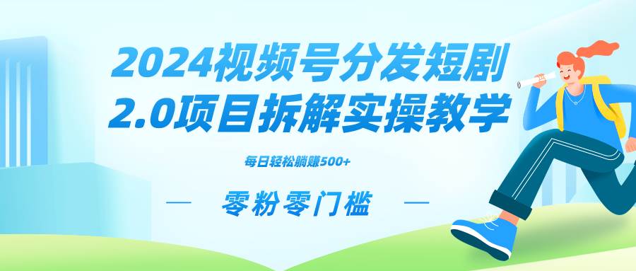 2024视频分发短剧2.0项目拆解实操教学，零粉零门槛可矩阵分裂推广管道收益风钥吧-网创项目资源站-副业项目-创业项目-搞钱项目风钥吧