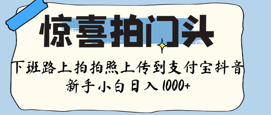 惊喜拍门头 ， 下班路上拍拍照片， 上 传 到 支付宝和抖音新手日入 1000+风钥吧-网创项目资源站-副业项目-创业项目-搞钱项目风钥吧